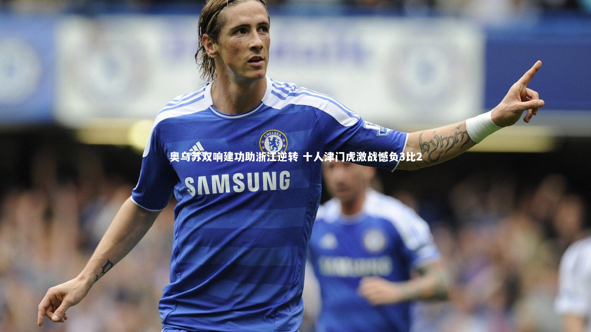 奥乌苏双响建功助浙江逆转 十人津门虎激战憾负3比2