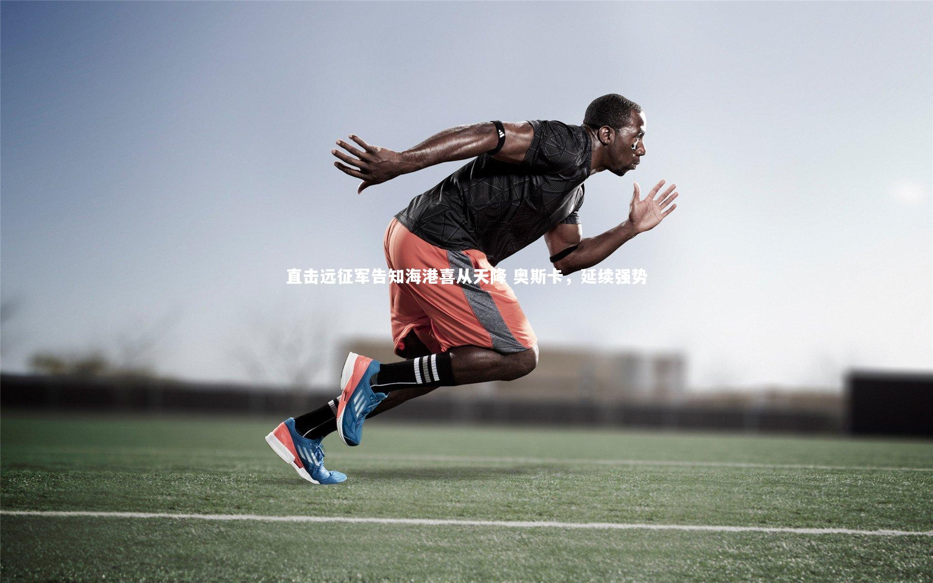 直击远征军告知海港喜从天降 奥斯卡，延续强势