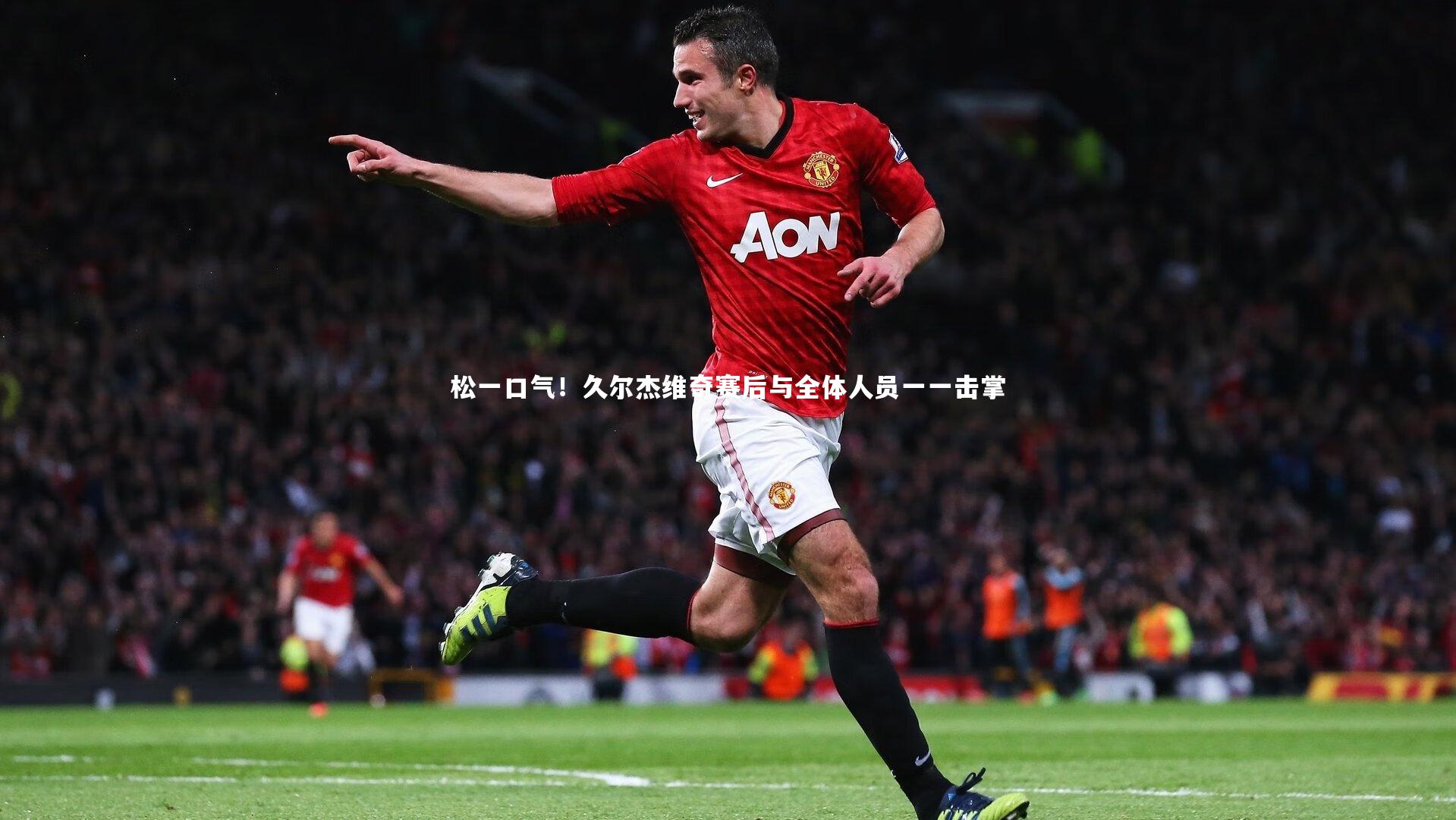 松一口气！久尔杰维奇赛后与全体人员一一击掌