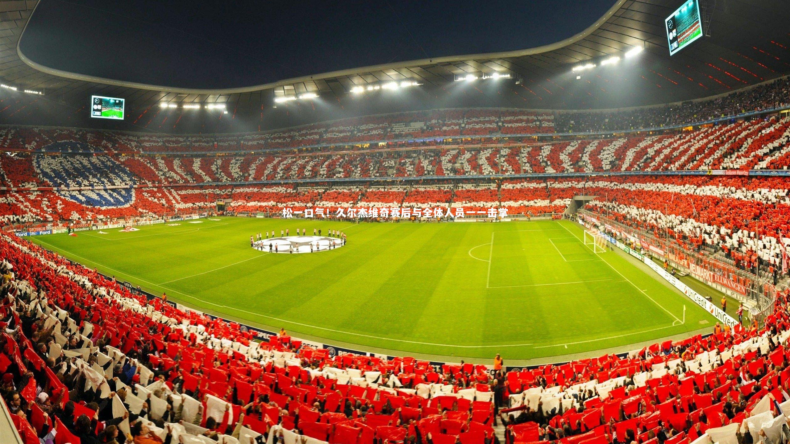 松一口气！久尔杰维奇赛后与全体人员一一击掌