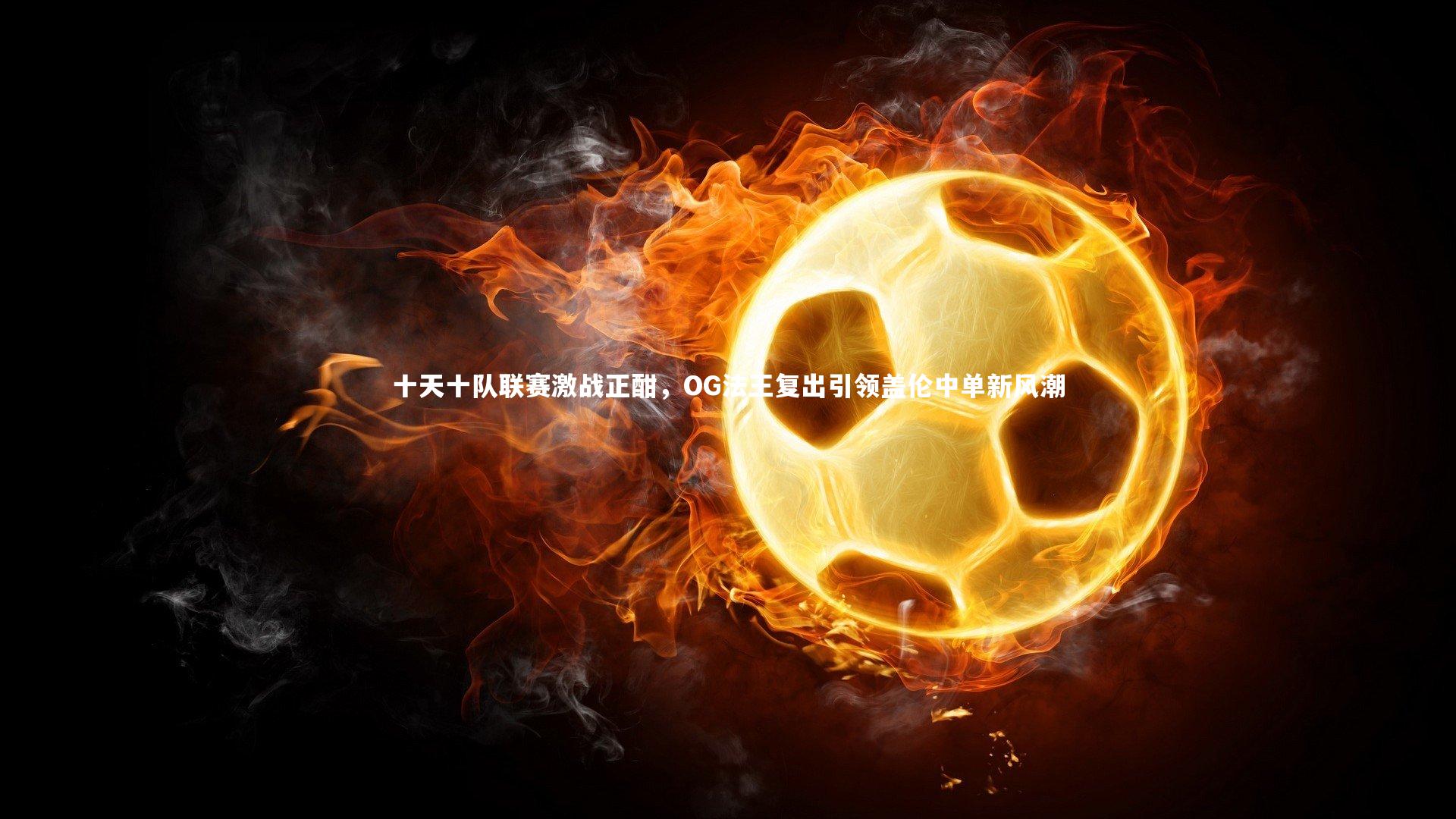 十天十队联赛激战正酣，OG法王复出引领盖伦中单新风潮