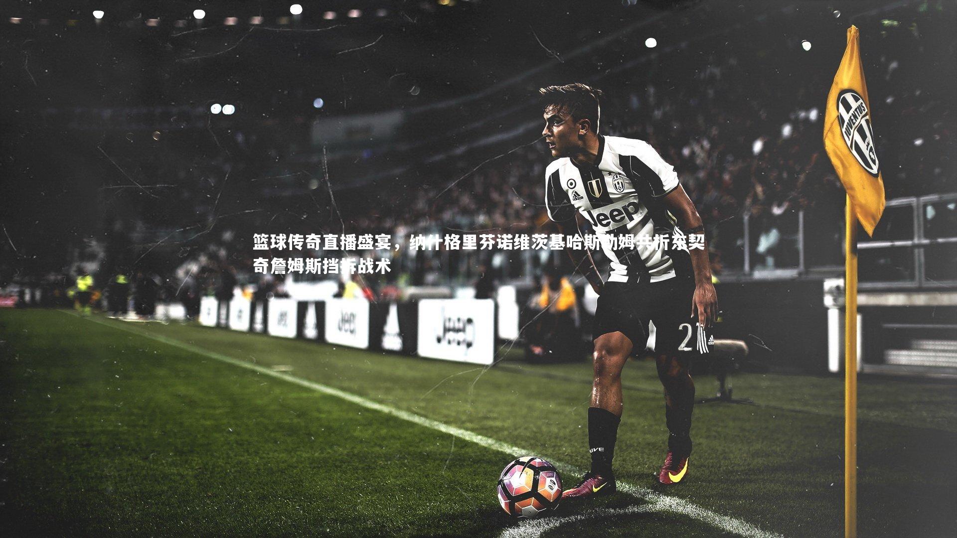 篮球传奇直播盛宴，纳什格里芬诺维茨基哈斯勒姆共析东契奇詹姆斯挡拆战术