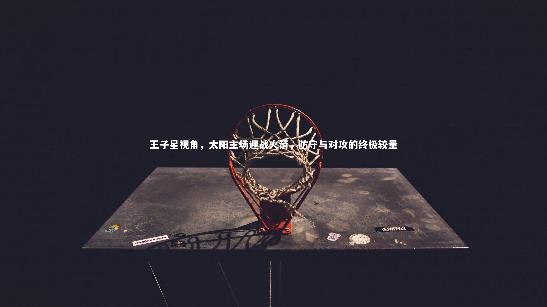 王子星视角，太阳主场迎战火箭，防守与对攻的终极较量